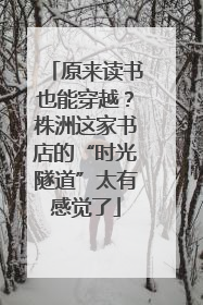 原来读书也能穿越？株洲这家书店的“时光隧道”太有感觉了