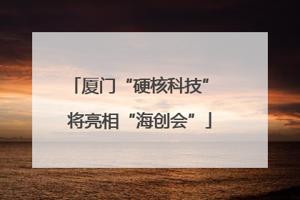 厦门“硬核科技” 将亮相“海创会”