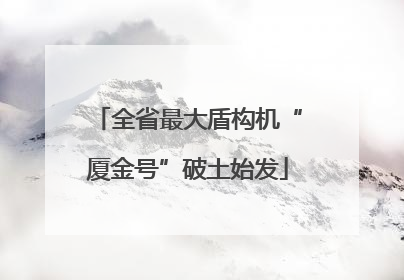 全省最大盾构机“厦金号”破土始发