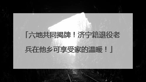 六地共同揭牌！济宁籍退役老兵在他乡可享受家的温暖！