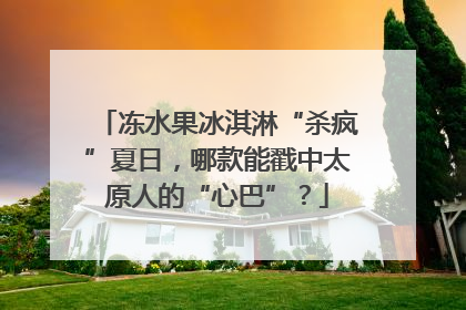 冻水果冰淇淋“杀疯”夏日，哪款能戳中太原人的“心巴”？