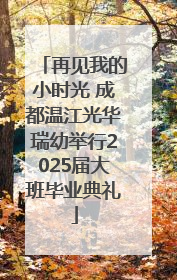 再见我的小时光 成都温江光华瑞幼举行2025届大班毕业典礼