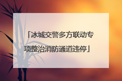 冰城交警多方联动专项整治消防通道违停