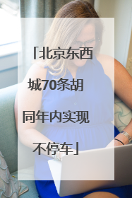 北京东西城70条胡同年内实现不停车