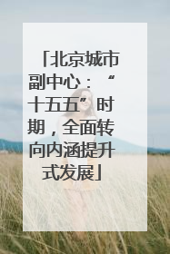 北京城市副中心：“十五五”时期，全面转向内涵提升式发展