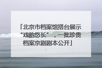 北京市档案馆搭台展示“戏韵悠长”，一批珍贵档案京剧剧本公开