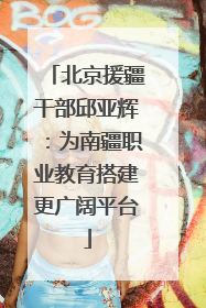 北京援疆干部邱亚辉：为南疆职业教育搭建更广阔平台