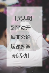 吴志明到平潭开展非公论坛课题调研活动