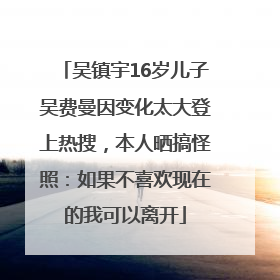 吴镇宇16岁儿子吴费曼因变化太大登上热搜，本人晒搞怪照：如果不喜欢现在的我可以离开