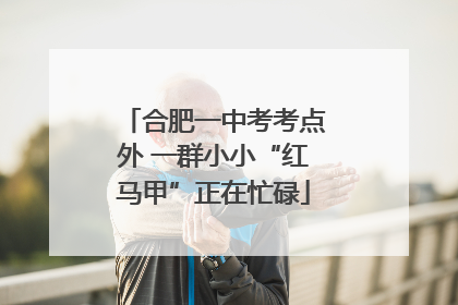 合肥一中考考点外 一群小小“红马甲”正在忙碌