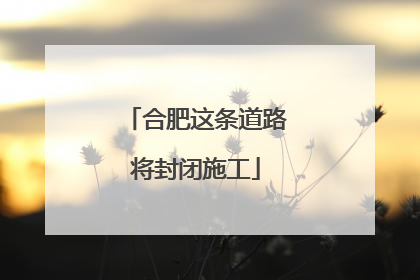 合肥这条道路将封闭施工
