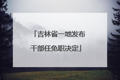 吉林省一地发布干部任免职决定