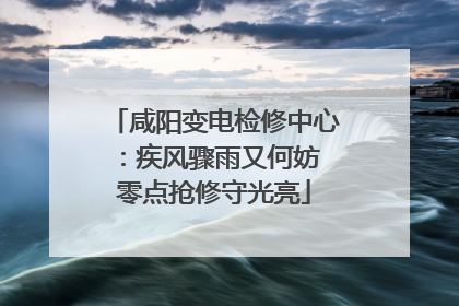 咸阳变电检修中心：疾风骤雨又何妨 零点抢修守光亮