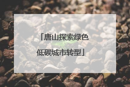 唐山探索绿色低碳城市转型