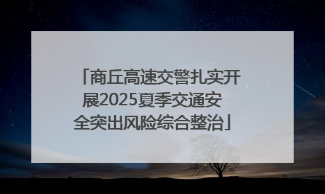 商丘高速交警扎实开展2025夏季交通安全突出风险综合整治