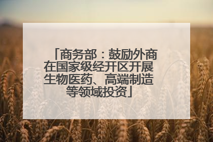 商务部：鼓励外商在国家级经开区开展生物医药、高端制造等领域投资
