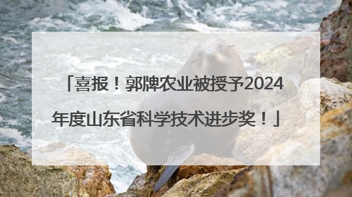 喜报！郭牌农业被授予2024年度山东省科学技术进步奖！