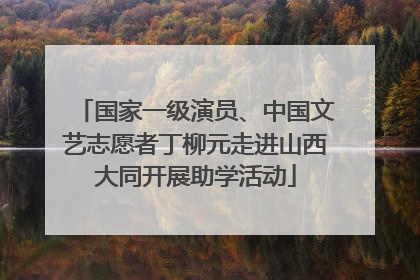 国家一级演员、中国文艺志愿者丁柳元走进山西大同开展助学活动