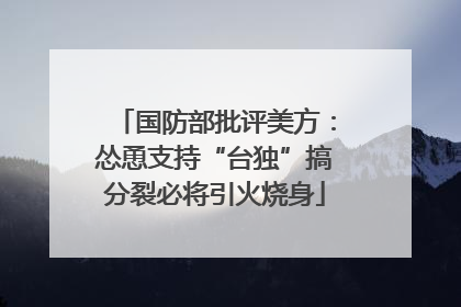 国防部批评美方：怂恿支持“台独”搞分裂必将引火烧身