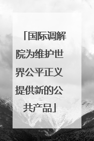 国际调解院为维护世界公平正义提供新的公共产品