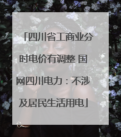 四川省工商业分时电价有调整 国网四川电力：不涉及居民生活用电