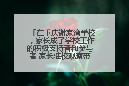 在重庆谢家湾学校，家长成了学校工作的积极支持者和参与者 家长驻校观察带来可喜变化