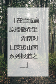 在雪域高原播撒希望——湖南对口支援山南系列报道之三