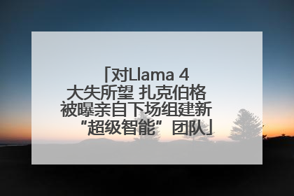 对Llama 4大失所望 扎克伯格被曝亲自下场组建新“超级智能”团队