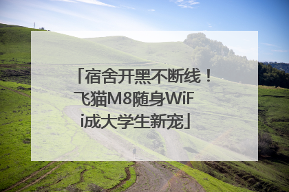 宿舍开黑不断线！飞猫M8随身WiFi成大学生新宠