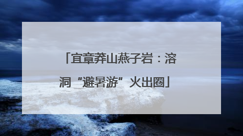 宜章莽山燕子岩：溶洞“避暑游”火出圈