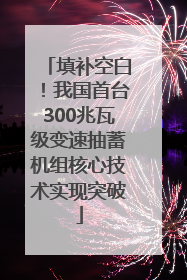 填补空白！我国首台300兆瓦级变速抽蓄机组核心技术实现突破
