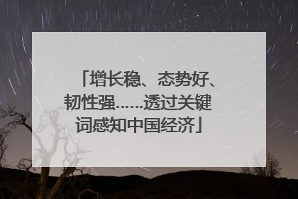 增长稳、态势好、韧性强……透过关键词感知中国经济