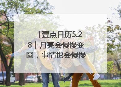壹点日历5.28｜月亮会慢慢变圆，事情也会慢慢如愿！早安周三