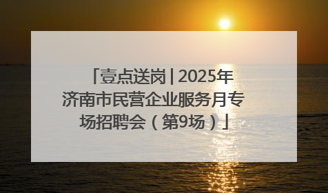 壹点送岗│2025年济南市民营企业服务月专场招聘会（第9场）