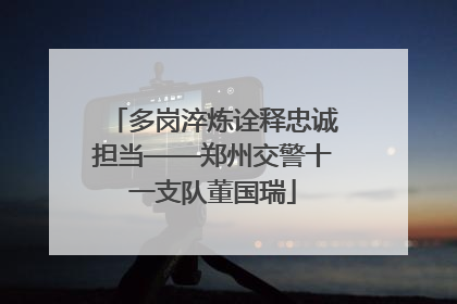多岗淬炼诠释忠诚担当——郑州交警十一支队董国瑞