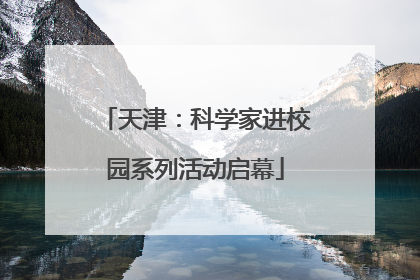 天津：科学家进校园系列活动启幕