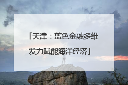 天津：蓝色金融多维发力赋能海洋经济
