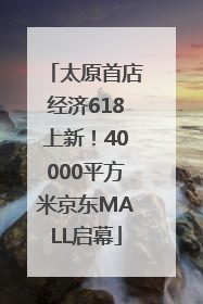 太原首店经济618上新！40000平方米京东MALL启幕