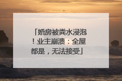 婚房被粪水浸泡！业主崩溃：全屋都是，无法接受