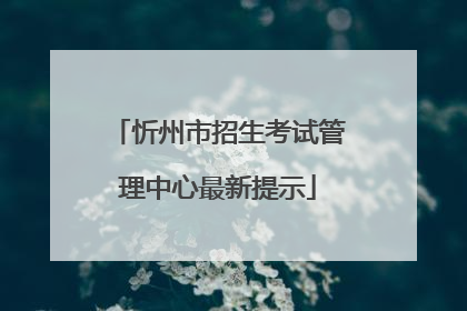 忻州市招生考试管理中心最新提示