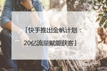 快手推出金帆计划：20亿流量赋能获客