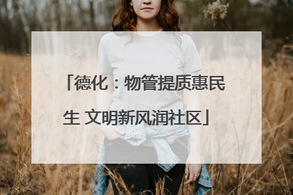 德化：物管提质惠民生 文明新风润社区