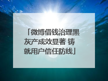 微博借钱治理黑灰产成效显著 铸就用户信任防线