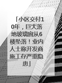 小区交付10年，巨大落地玻璃窗从6楼坠落！业内人士称开发商施工存严重隐患