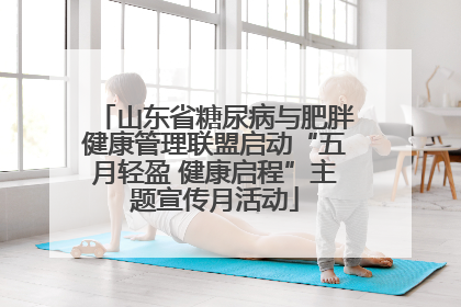 山东省糖尿病与肥胖健康管理联盟启动“五月轻盈 健康启程”主题宣传月活动