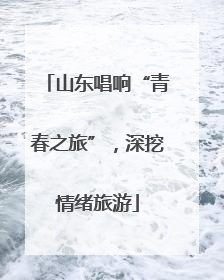 山东唱响“青春之旅”，深挖情绪旅游