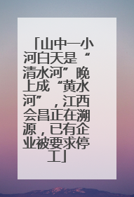 山中一小河白天是“清水河”晚上成“黄水河”，江西会昌正在溯源，已有企业被要求停工