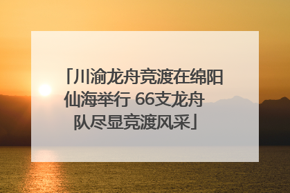 川渝龙舟竞渡在绵阳仙海举行 66支龙舟队尽显竞渡风采