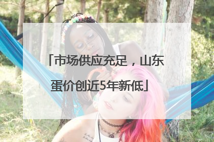 市场供应充足，山东蛋价创近5年新低