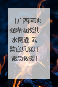广西河池强降雨致洪水倒灌 武警官兵展开紧急救援